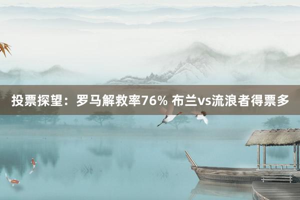投票探望：罗马解救率76% 布兰vs流浪者得票多