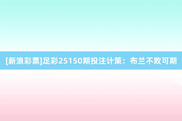 [新浪彩票]足彩25150期投注计策：布兰不败可期